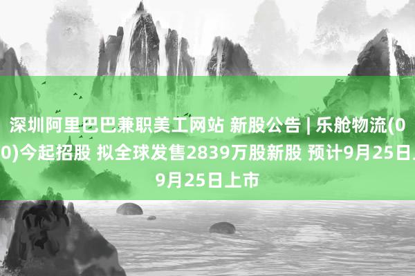 深圳阿里巴巴兼职美工网站 新股公告 | 乐舱物流(02490)今起招股 拟全球发售2839万股新股 预计9月25日上市