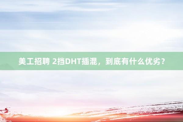 美工招聘 2挡DHT插混，到底有什么优劣？