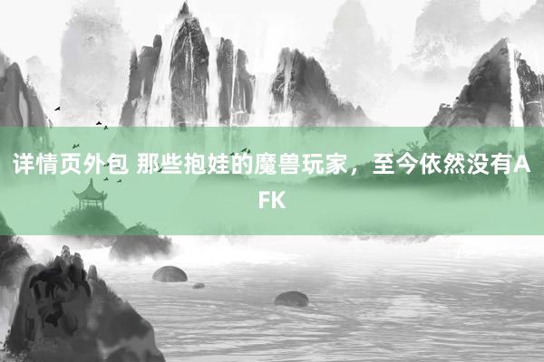 详情页外包 那些抱娃的魔兽玩家，至今依然没有AFK