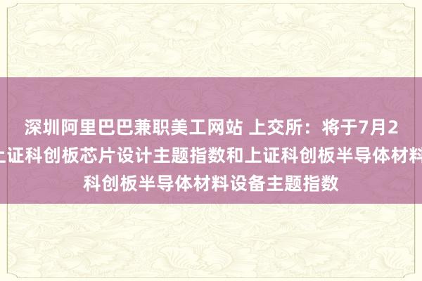 深圳阿里巴巴兼职美工网站 上交所：将于7月26日正式发布上证科创板芯片设计主题指数和上证科创板半导体材料设备主题指数