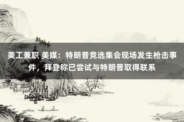 美工兼职 美媒：特朗普竞选集会现场发生枪击事件，拜登称已尝试与特朗普取得联系