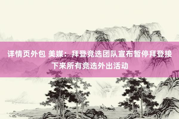 详情页外包 美媒：拜登竞选团队宣布暂停拜登接下来所有竞选外出活动