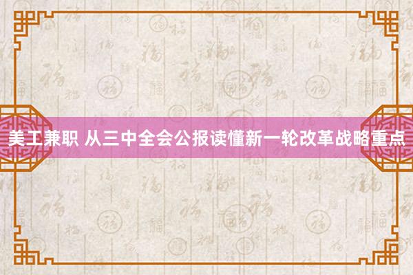 美工兼职 从三中全会公报读懂新一轮改革战略重点