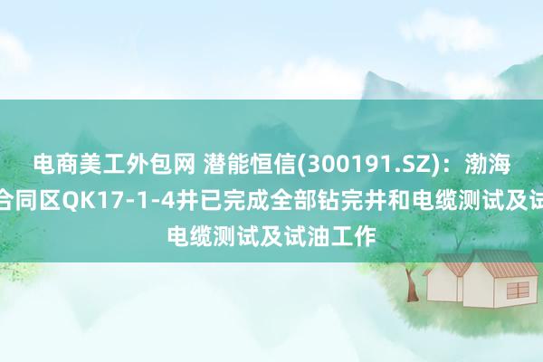 电商美工外包网 潜能恒信(300191.SZ)：渤海09/17合同区QK17-1-4井已完成全部钻完井和电缆测试及试油工作