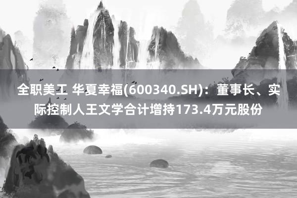 全职美工 华夏幸福(600340.SH)：董事长、实际控制人王文学合计增持173.4万元股份