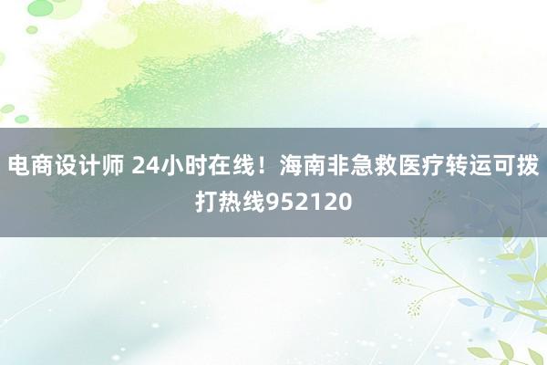 电商设计师 24小时在线！海南非急救医疗转运可拨打热线952120