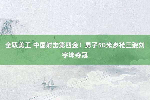 全职美工 中国射击第四金！男子50米步枪三姿刘宇坤夺冠