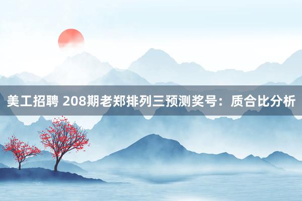 美工招聘 208期老郑排列三预测奖号：质合比分析