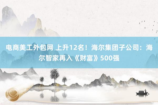 电商美工外包网 上升12名！海尔集团子公司：海尔智家再入《财富》500强