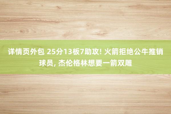 详情页外包 25分13板7助攻! 火箭拒绝公牛推销球员, 杰伦格林想要一箭双雕