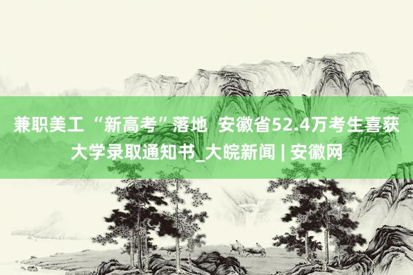 兼职美工 “新高考”落地  安徽省52.4万考生喜获大学录取通知书_大皖新闻 | 安徽网