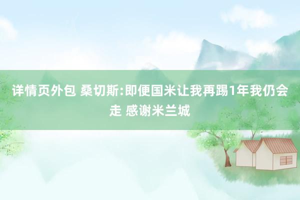 详情页外包 桑切斯:即便国米让我再踢1年我仍会走 感谢米兰城