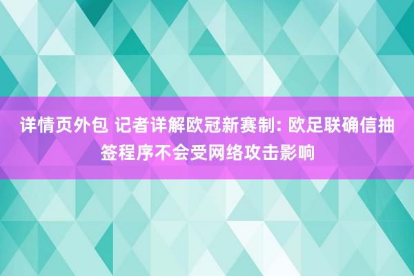 详情页外包 记者详解欧冠新赛制: 欧足联确信抽签程序不会受网络攻击影响