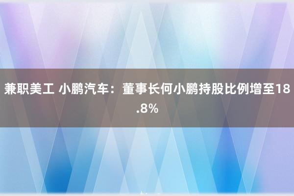 兼职美工 小鹏汽车：董事长何小鹏持股比例增至18.8%