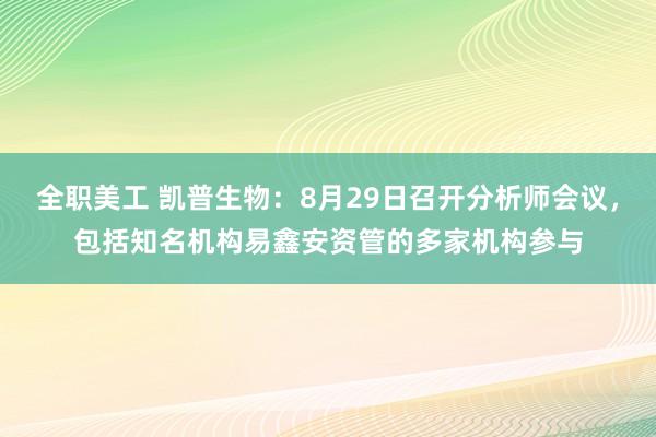 全职美工 凯普生物：8月29日召开分析师会议，包括知名机构易鑫安资管的多家机构参与