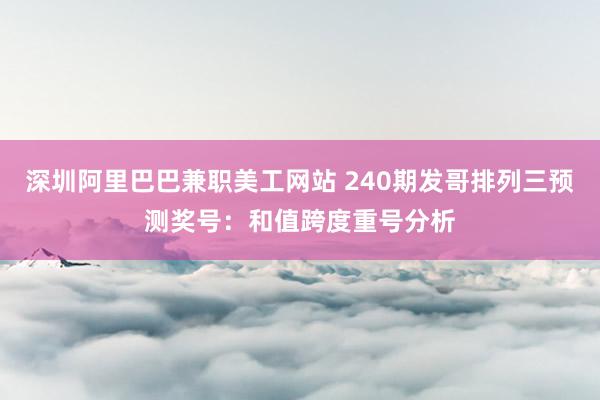 深圳阿里巴巴兼职美工网站 240期发哥排列三预测奖号：和值跨度重号分析