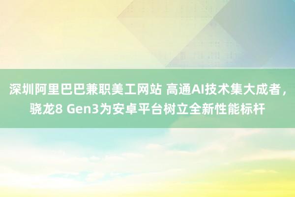 深圳阿里巴巴兼职美工网站 高通AI技术集大成者，骁龙8 Gen3为安卓平台树立全新性能标杆