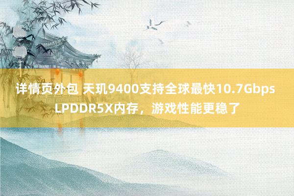 详情页外包 天玑9400支持全球最快10.7Gbps LPDDR5X内存，游戏性能更稳了