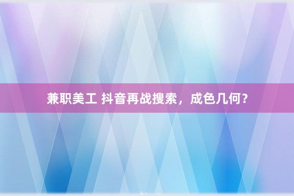 兼职美工 抖音再战搜索，成色几何？