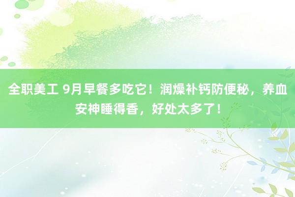 全职美工 9月早餐多吃它！润燥补钙防便秘，养血安神睡得香，好处太多了！