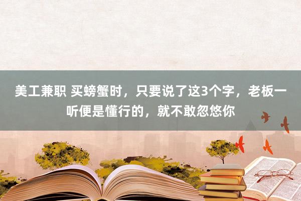 美工兼职 买螃蟹时，只要说了这3个字，老板一听便是懂行的，就不敢忽悠你