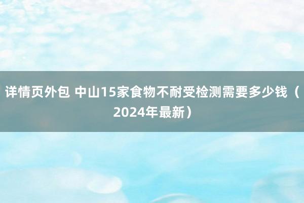 详情页外包 中山15家食物不耐受检测需要多少钱（2024年最新）