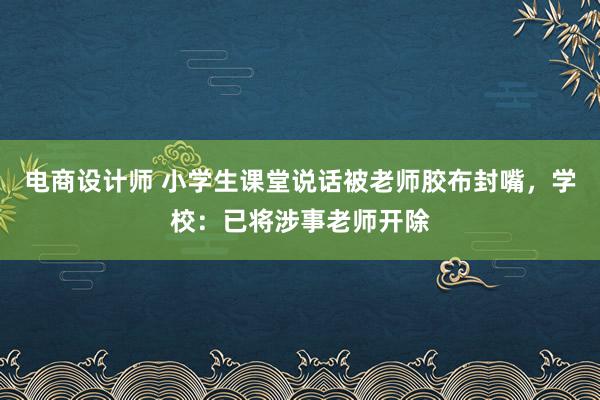 电商设计师 小学生课堂说话被老师胶布封嘴，学校：已将涉事老师开除