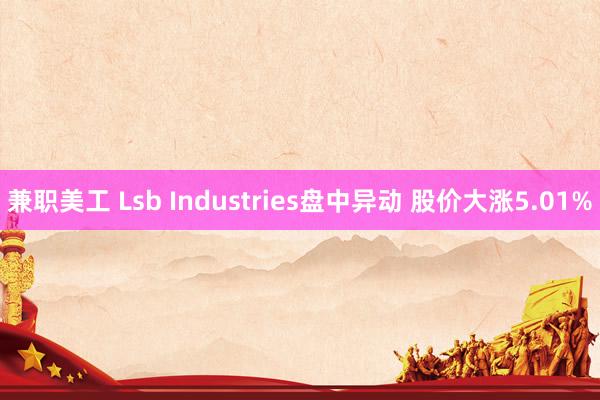 兼职美工 Lsb Industries盘中异动 股价大涨5.01%