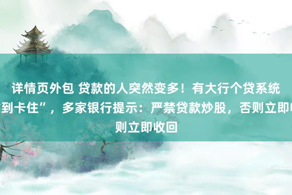 详情页外包 贷款的人突然变多！有大行个贷系统“忙到卡住”，多家银行提示：严禁贷款炒股，否则立即收回