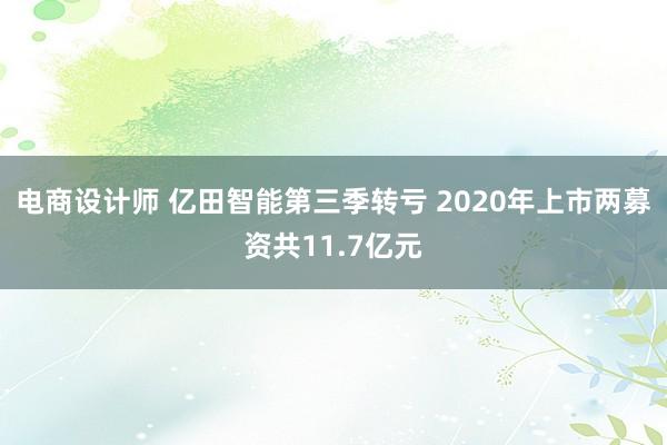 电商设计师 亿田智能第三季转亏 2020年上市两募资共11.7亿元