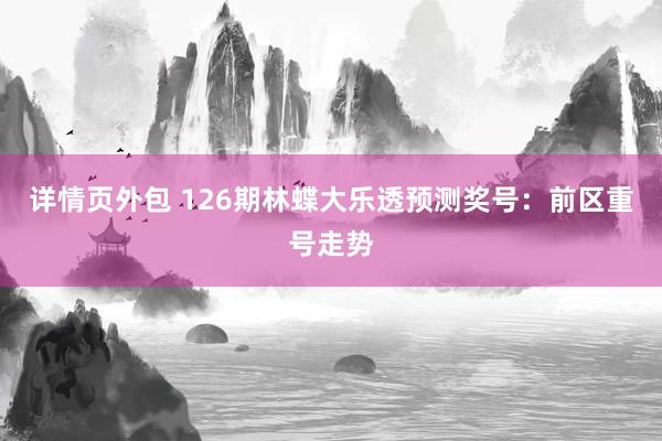 详情页外包 126期林蝶大乐透预测奖号：前区重号走势