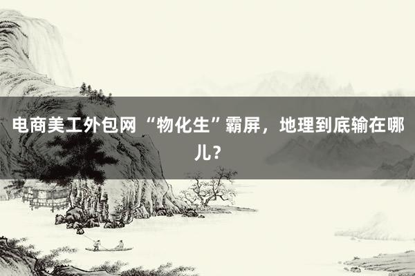 电商美工外包网 “物化生”霸屏，地理到底输在哪儿？